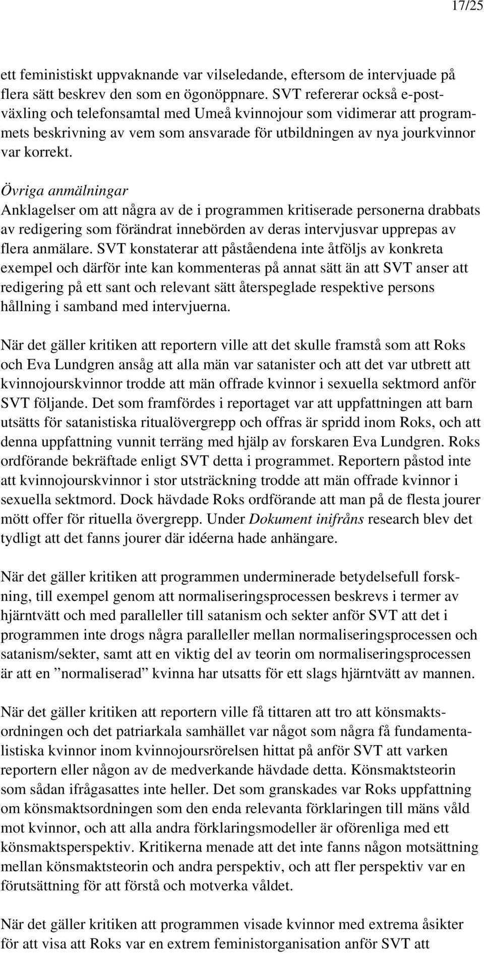 Övriga anmälningar Anklagelser om att några av de i programmen kritiserade personerna drabbats av redigering som förändrat innebörden av deras intervjusvar upprepas av flera anmälare.