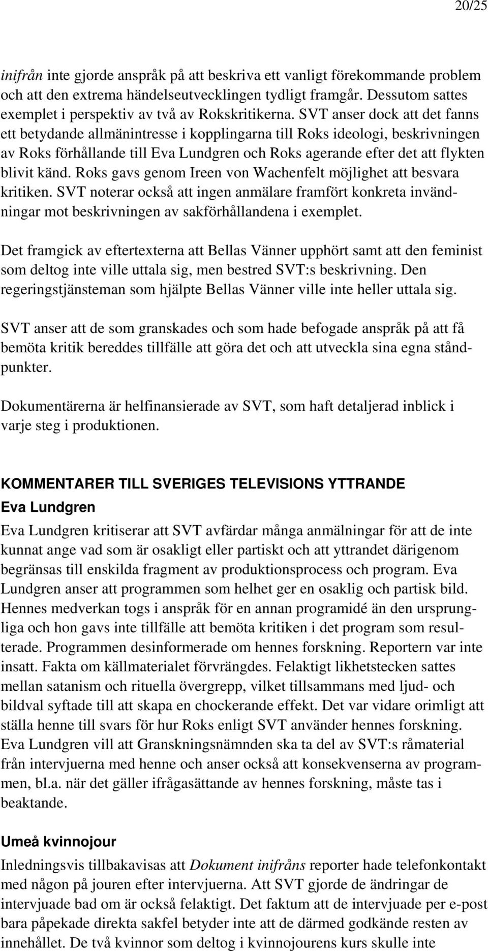 SVT anser dock att det fanns ett betydande allmänintresse i kopplingarna till Roks ideologi, beskrivningen av Roks förhållande till Eva Lundgren och Roks agerande efter det att flykten blivit känd.