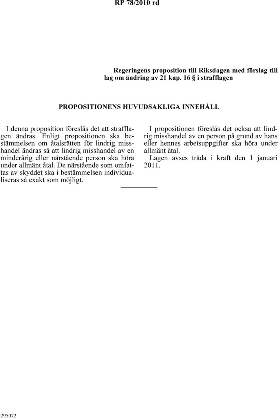 Enligt propositionen ska bestämmelsen om åtalsrätten för lindrig misshandel ändras så att lindrig misshandel av en minderårig eller närstående person ska höra under