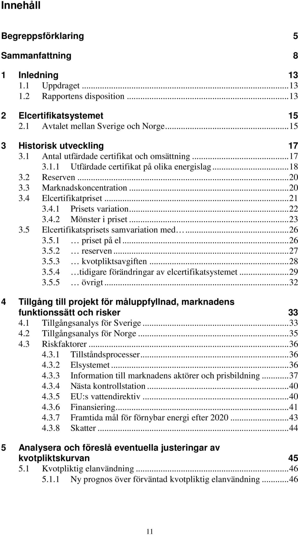 .. 21 3.4.1 Prisets variation... 22 3.4.2 Mönster i priset... 23 3.5 Elcertifikatsprisets samvariation med... 26 3.5.1 priset på el... 26 3.5.2 reserven... 27 3.5.3 kvotpliktsavgiften... 28 3.5.4 tidigare förändringar av elcertifikatsystemet.