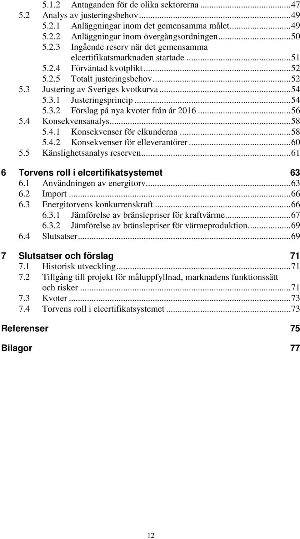 4 Konsekvensanalys... 58 5.4.1 Konsekvenser för elkunderna... 58 5.4.2 Konsekvenser för elleverantörer... 60 5.5 Känslighetsanalys reserven... 61 6 Torvens roll i elcertifikatsystemet 63 6.