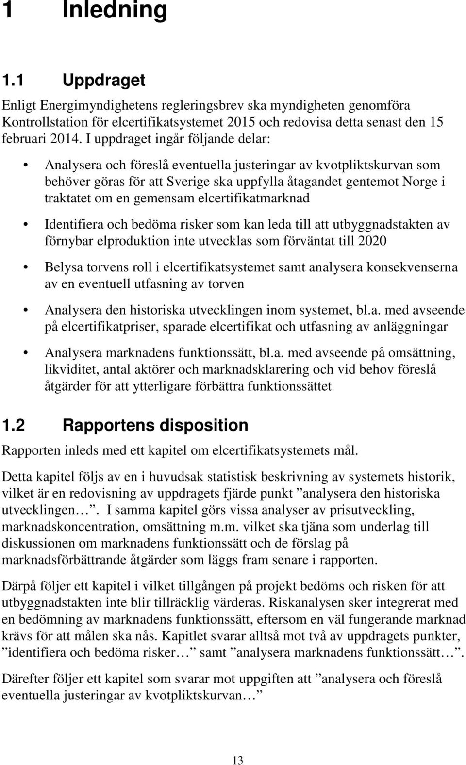 elcertifikatmarknad Identifiera och bedöma risker som kan leda till att utbyggnadstakten av förnybar elproduktion inte utvecklas som förväntat till 2020 Belysa torvens roll i elcertifikatsystemet