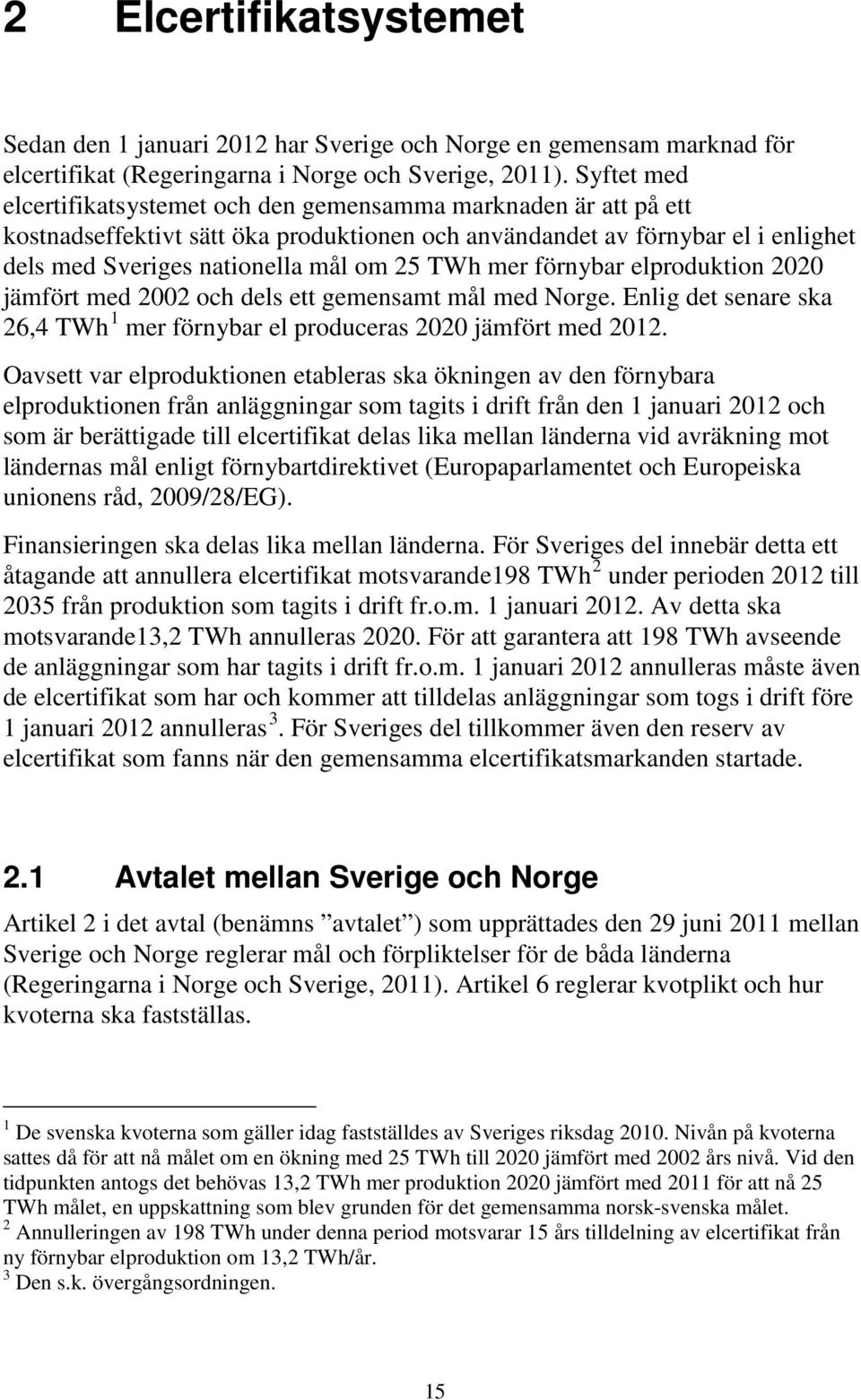 mer förnybar elproduktion 2020 jämfört med 2002 och dels ett gemensamt mål med Norge. Enlig det senare ska 26,4 TWh 1 mer förnybar el produceras 2020 jämfört med 2012.