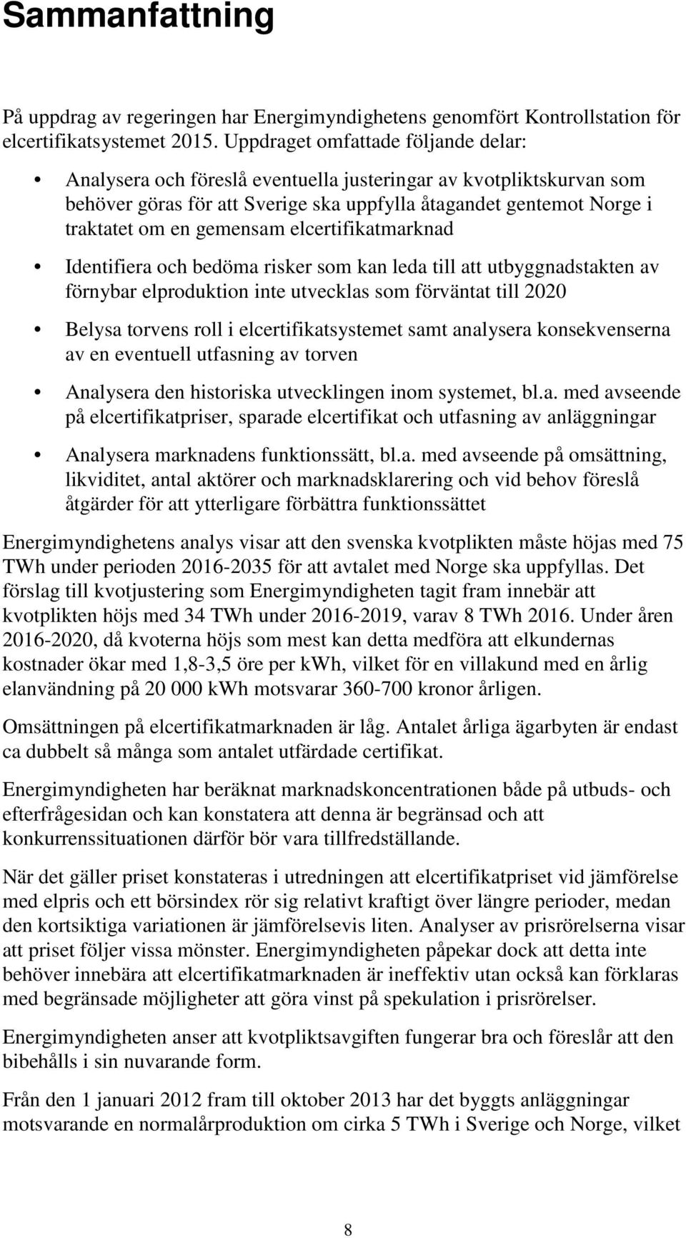 elcertifikatmarknad Identifiera och bedöma risker som kan leda till att utbyggnadstakten av förnybar elproduktion inte utvecklas som förväntat till 2020 Belysa torvens roll i elcertifikatsystemet