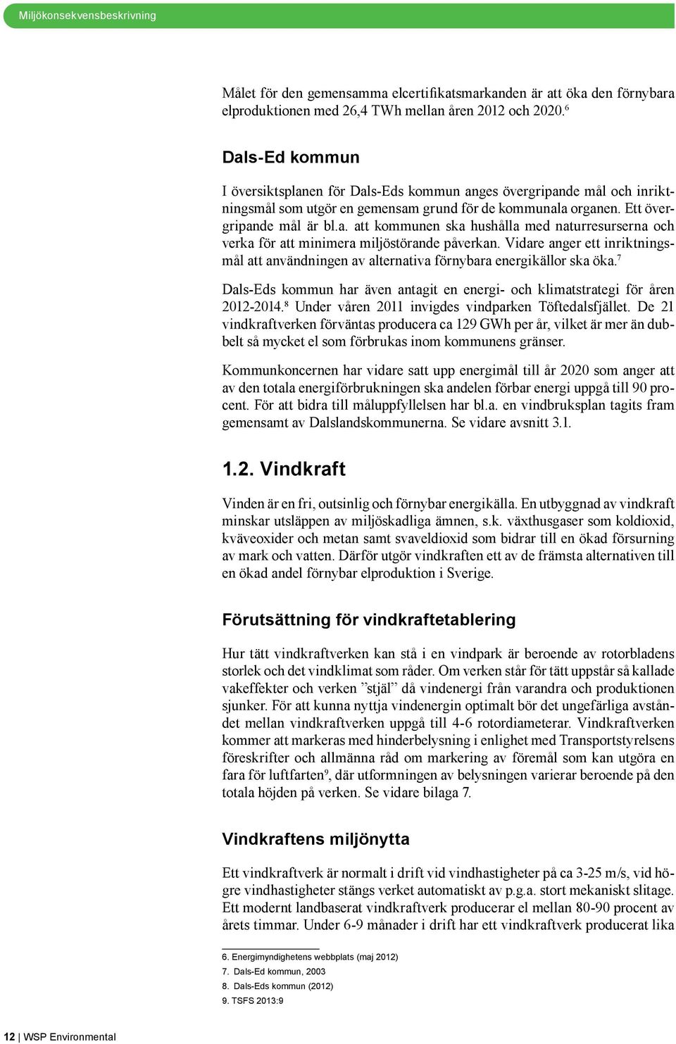 Vidare anger ett inriktningsmål att användningen av alternativa förnybara energikällor ska öka. 7 Dals-Eds kommun har även antagit en energi- och klimatstrategi för åren 2012-2014.