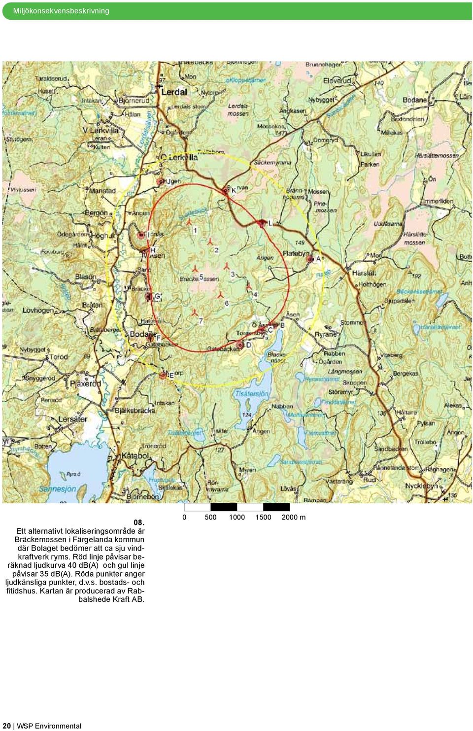 Ljudberäkningsmodell: svensk 2009. Vindhastighet: 8,0 m/s där Bolaget bedömer att ca sju vindkraftverk ryms.