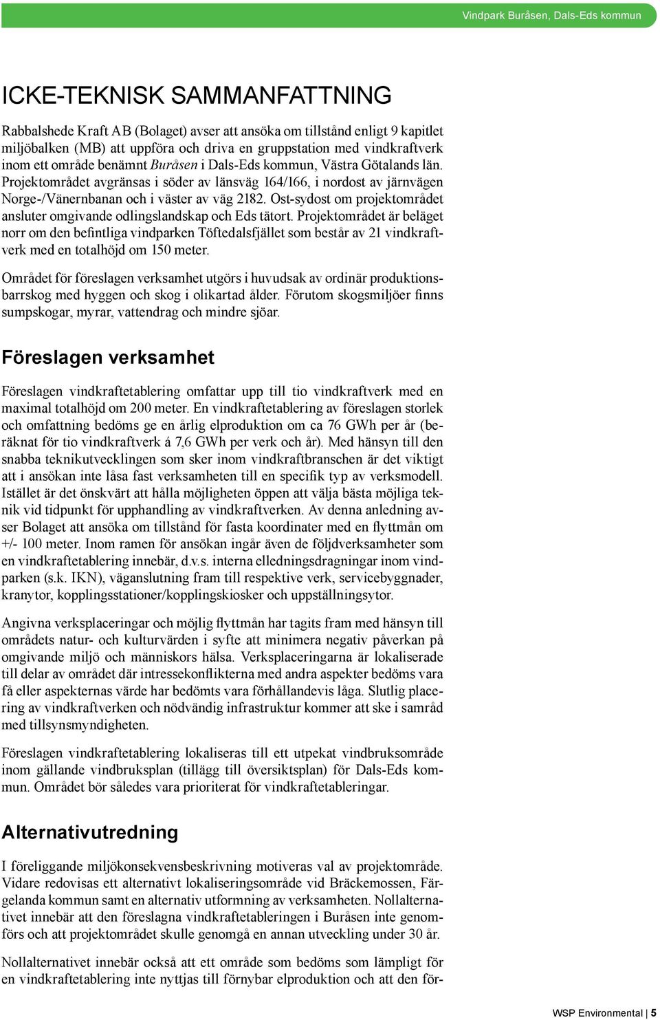 Projektområdet avgränsas i söder av länsväg 164/166, i nordost av järnvägen Norge-/Vänernbanan och i väster av väg 2182. Ost-sydost om projektområdet ansluter omgivande odlingslandskap och Eds tätort.