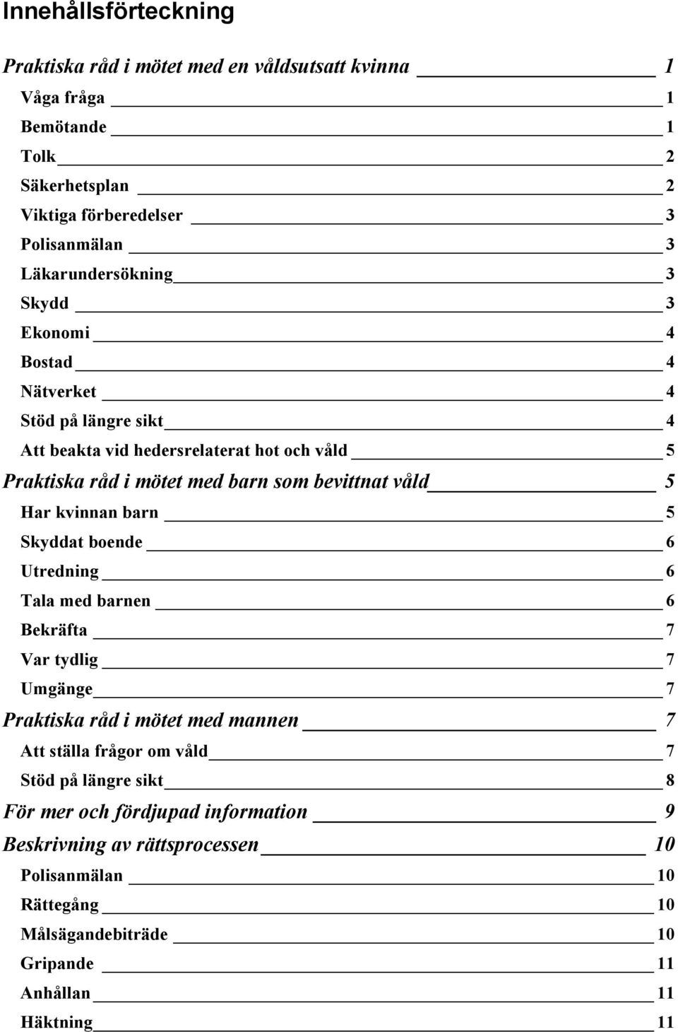 bevittnat våld 5 Har kvinnan barn 5 Skyddat boende 6 Utredning 6 Tala med barnen 6 Bekräfta 7 Var tydlig 7 Umgänge 7 Praktiska råd i mötet med mannen 7 Att ställa