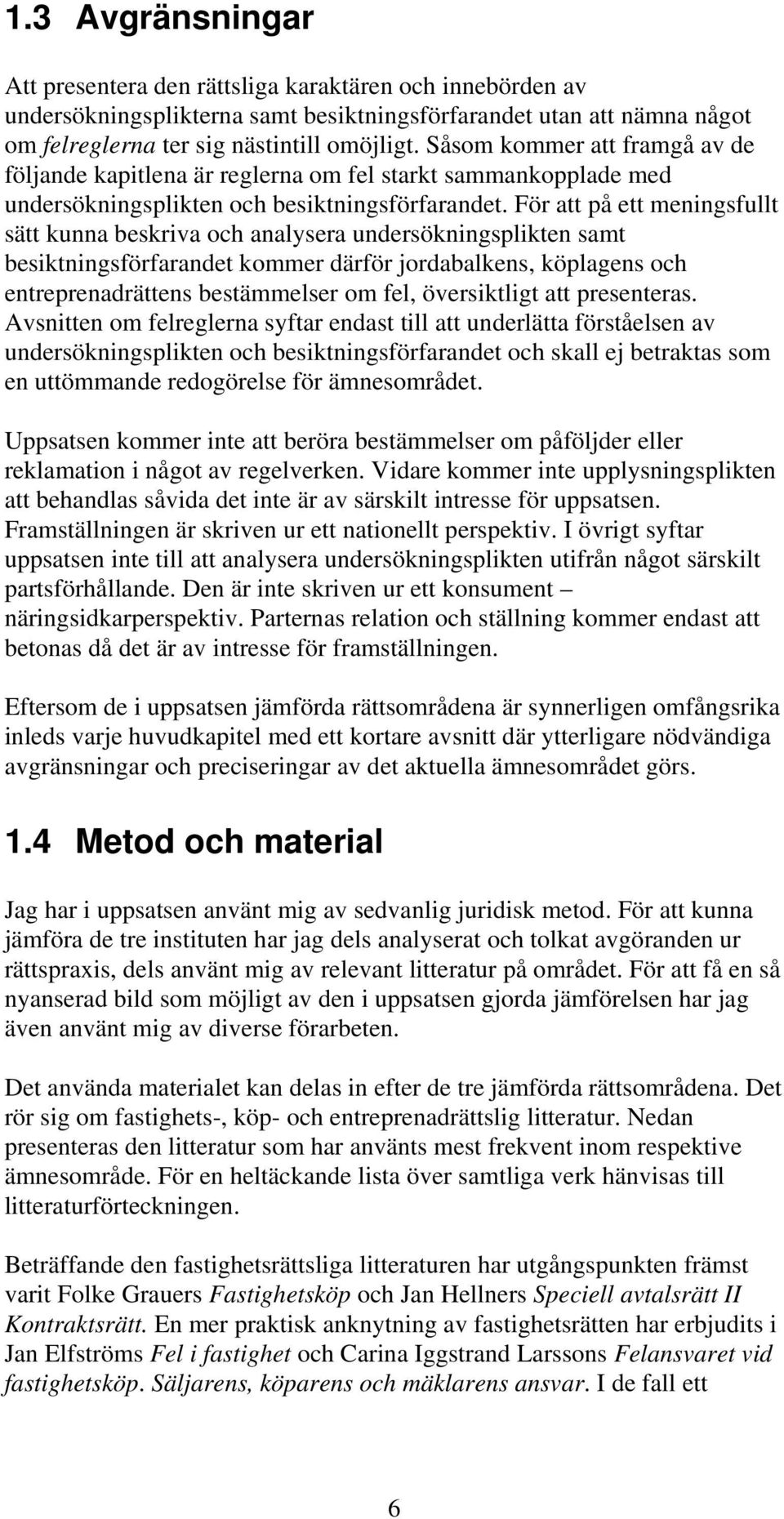 För att på ett meningsfullt sätt kunna beskriva och analysera undersökningsplikten samt besiktningsförfarandet kommer därför jordabalkens, köplagens och entreprenadrättens bestämmelser om fel,