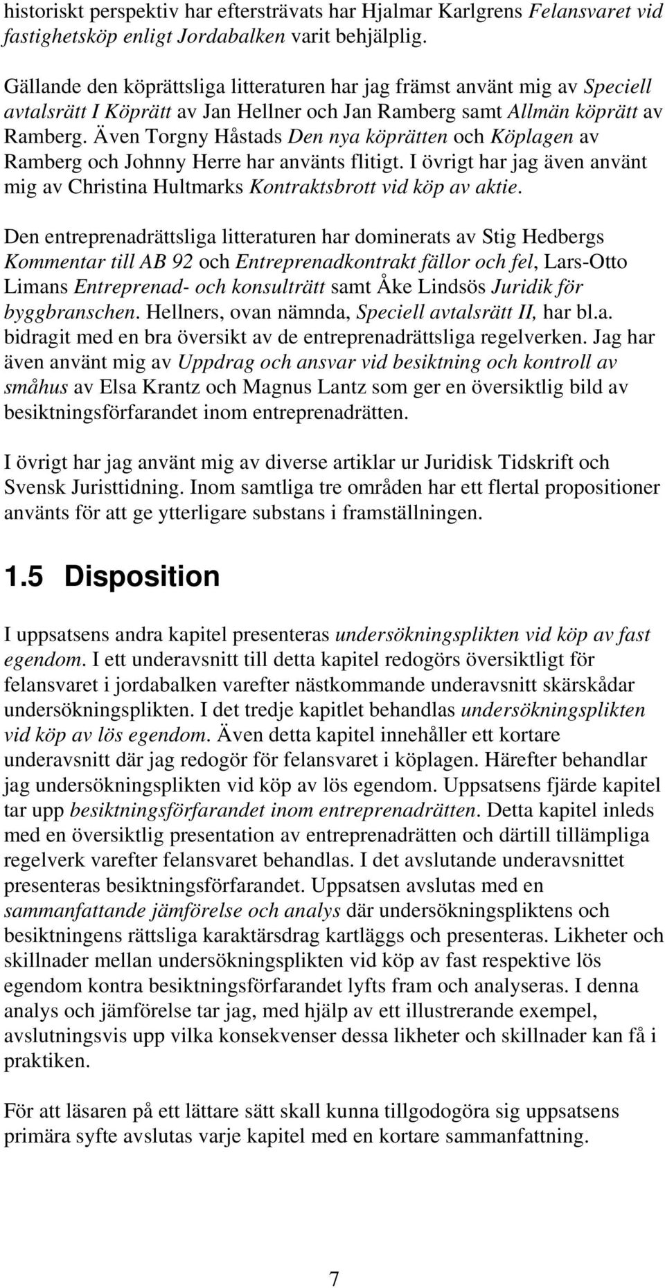 Även Torgny Håstads Den nya köprätten och Köplagen av Ramberg och Johnny Herre har använts flitigt. I övrigt har jag även använt mig av Christina Hultmarks Kontraktsbrott vid köp av aktie.