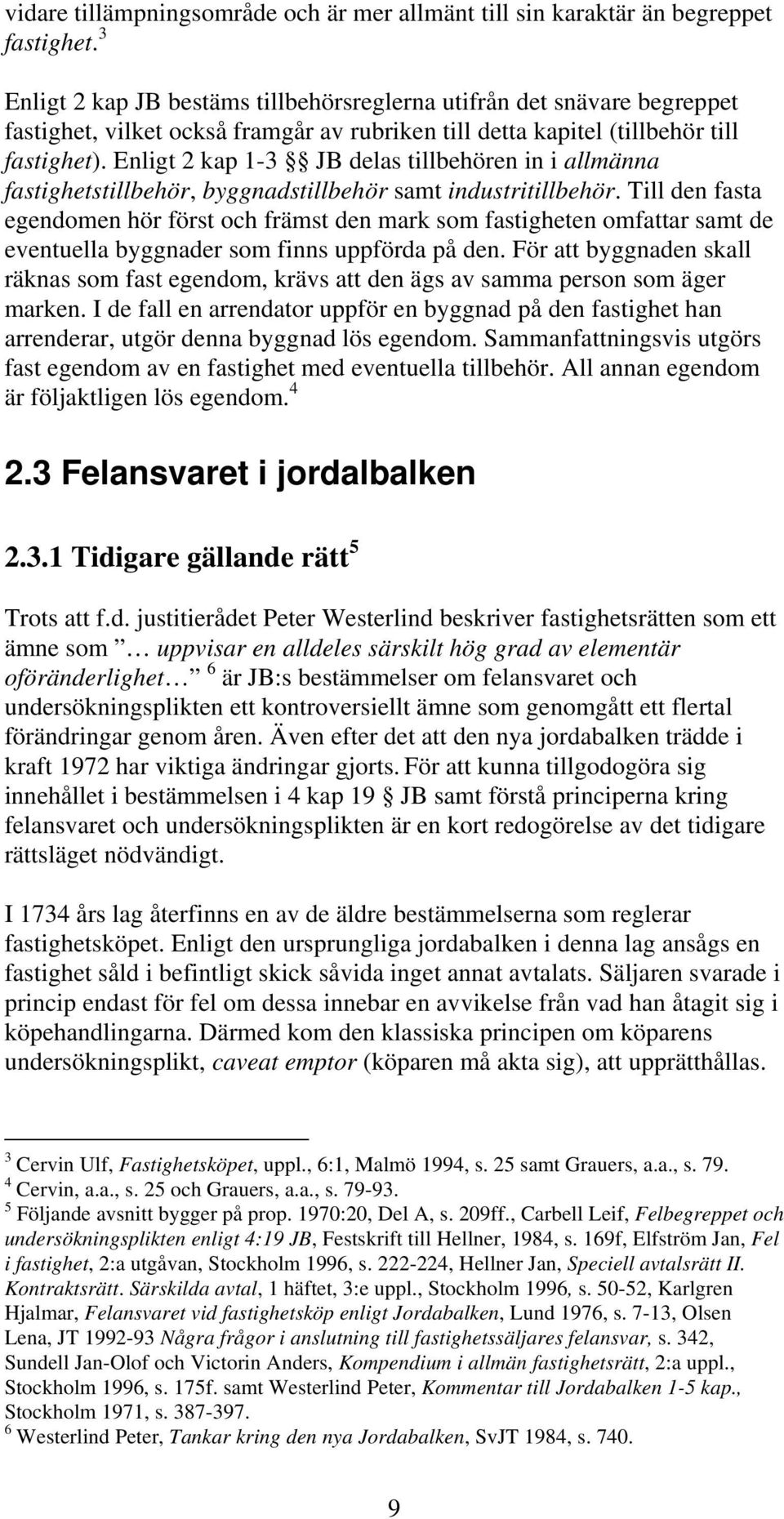 Enligt 2 kap 1-3 JB delas tillbehören in i allmänna fastighetstillbehör, byggnadstillbehör samt industritillbehör.