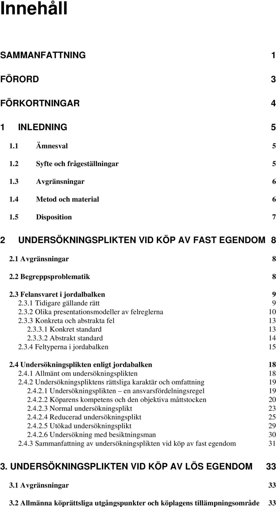 3.3 Konkreta och abstrakta fel 13 2.3.3.1 Konkret standard 13 2.3.3.2 Abstrakt standard 14 2.3.4 Feltyperna i jordabalken 15 2.4 Undersökningsplikten enligt jordabalken 18 2.4.1 Allmänt om undersökningsplikten 18 2.