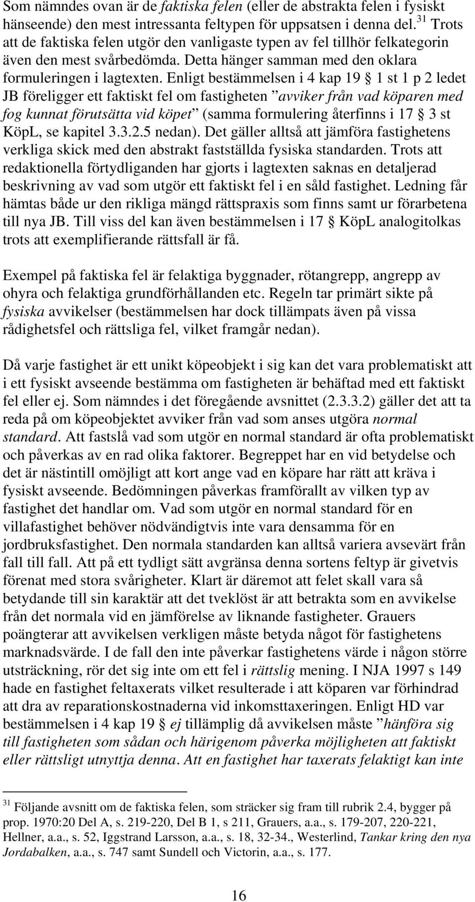 Enligt bestämmelsen i 4 kap 19 1 st 1 p 2 ledet JB föreligger ett faktiskt fel om fastigheten avviker från vad köparen med fog kunnat förutsätta vid köpet (samma formulering återfinns i 17 3 st KöpL,