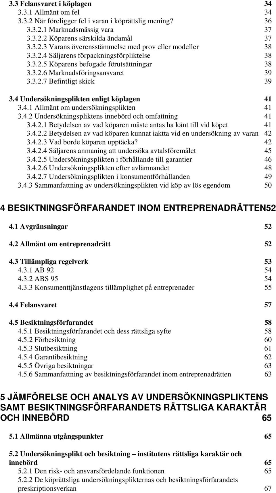 4.2 Undersökningspliktens innebörd och omfattning 41 3.4.2.1 Betydelsen av vad köparen måste antas ha känt till vid köpet 41 3.4.2.2 Betydelsen av vad köparen kunnat iaktta vid en undersökning av varan 42 3.