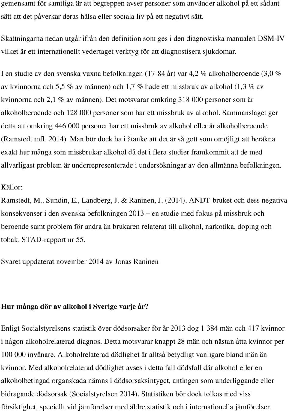 I en studie av den svenska vuxna befolkningen (17-84 år) var 4,2 % alkoholberoende (3,0 % av kvinnorna och 5,5 % av männen) och 1,7 % hade ett missbruk av alkohol (1,3 % av kvinnorna och 2,1 % av