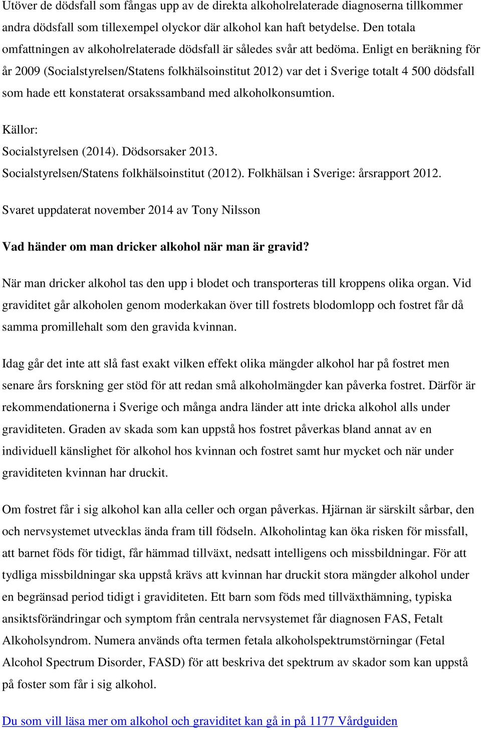 Enligt en beräkning för år 2009 (Socialstyrelsen/Statens folkhälsoinstitut 2012) var det i Sverige totalt 4 500 dödsfall som hade ett konstaterat orsakssamband med alkoholkonsumtion.