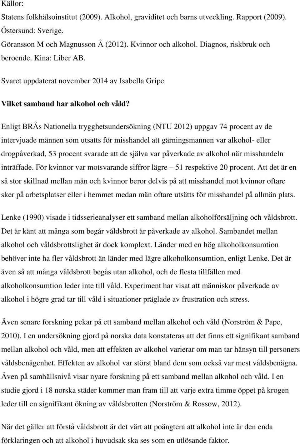 Enligt BRÅs Nationella trygghetsundersökning (NTU 2012) uppgav 74 procent av de intervjuade männen som utsatts för misshandel att gärningsmannen var alkohol- eller drogpåverkad, 53 procent svarade