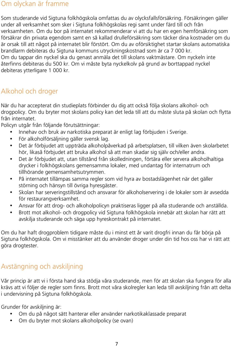 Om du bor på internatet rekommenderar vi att du har en egen hemförsäkring som försäkrar din privata egendom samt en så kallad drulleförsäkring som täcker dina kostnader om du är orsak till att något