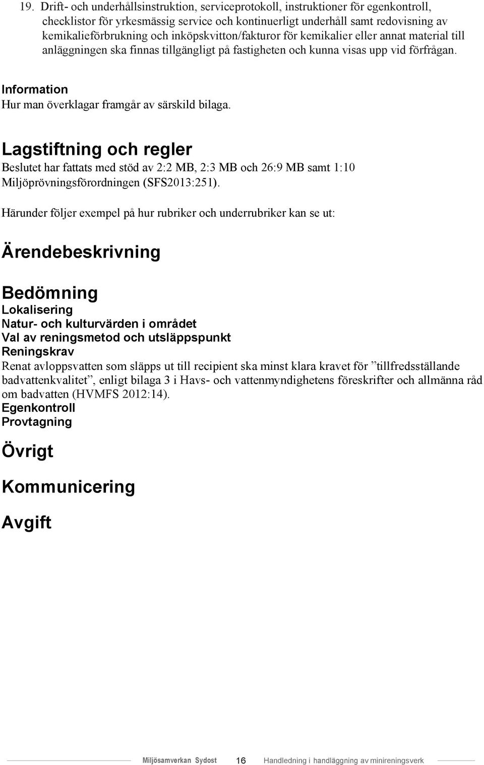 Information Hur man överklagar framgår av särskild bilaga. Lagstiftning och regler Beslutet har fattats med stöd av 2:2 MB, 2:3 MB och 26:9 MB samt 1:10 Miljöprövningsförordningen (SFS2013:251).