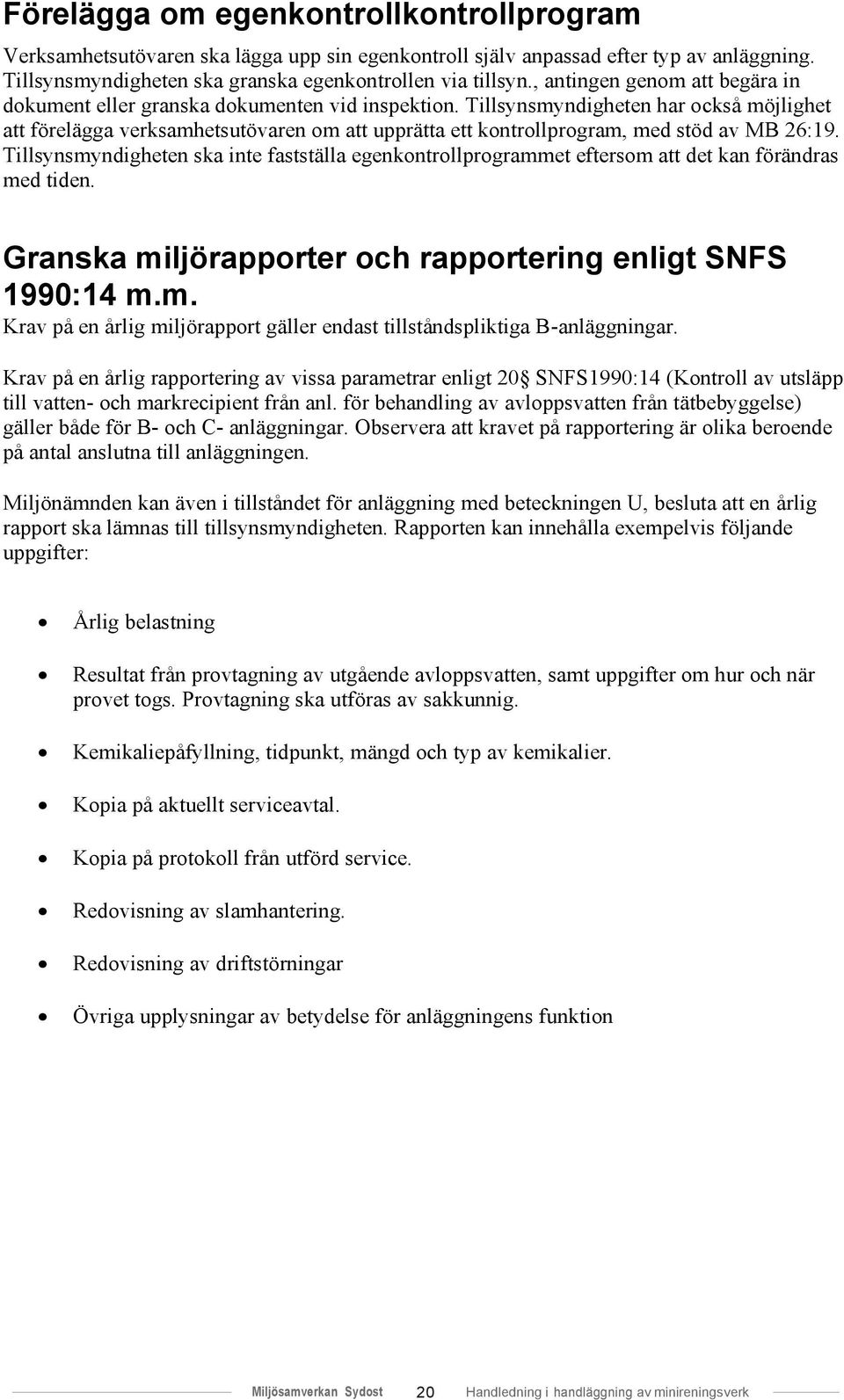 Tillsynsmyndigheten har också möjlighet att förelägga verksamhetsutövaren om att upprätta ett kontrollprogram, med stöd av MB 26:19.