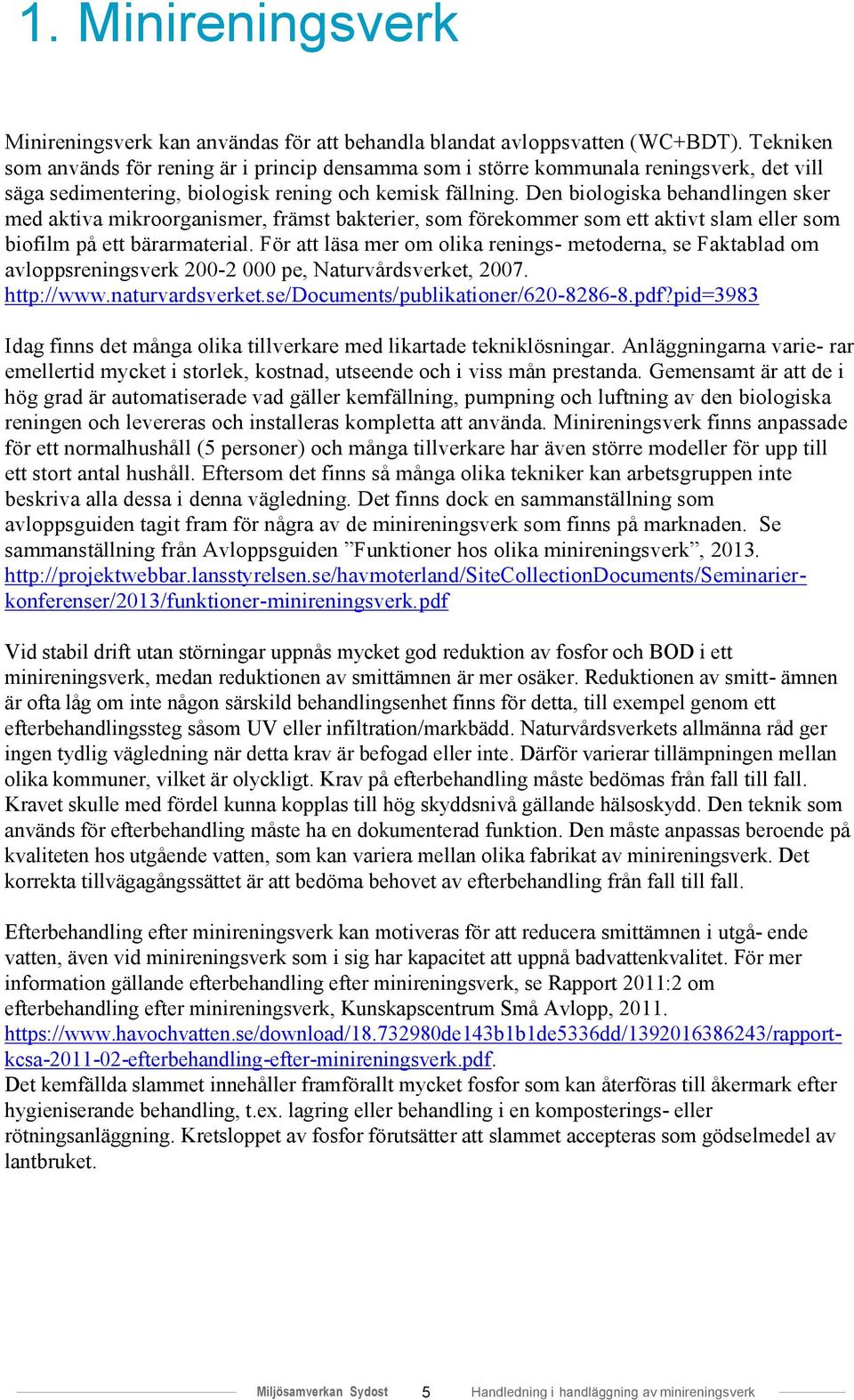 Den biologiska behandlingen sker med aktiva mikroorganismer, främst bakterier, som förekommer som ett aktivt slam eller som biofilm på ett bärarmaterial.