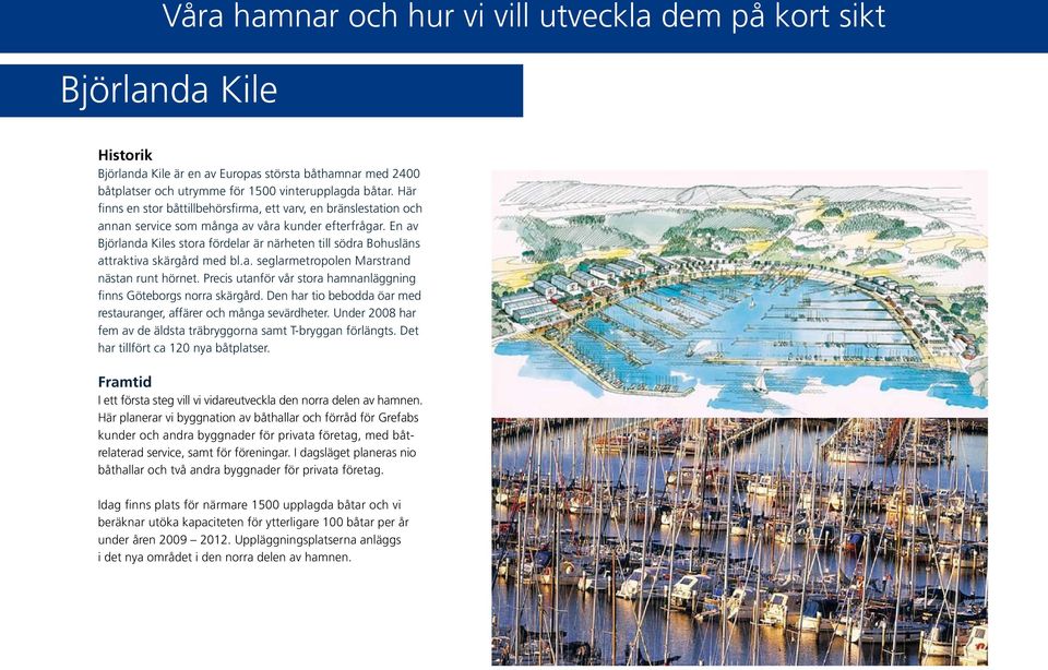 En av Björlanda Kiles stora fördelar är närheten till södra Bohusläns attraktiva skärgård med bl.a. seglarmetropolen Marstrand nästan runt hörnet.