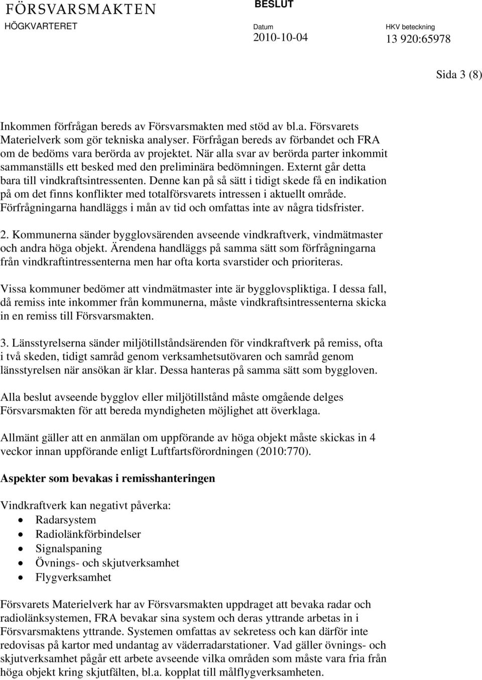 Externt går detta bara till vindkraftsintressenten. Denne kan på så sätt i tidigt skede få en indikation på om det finns konflikter med totalförsvarets intressen i aktuellt område.