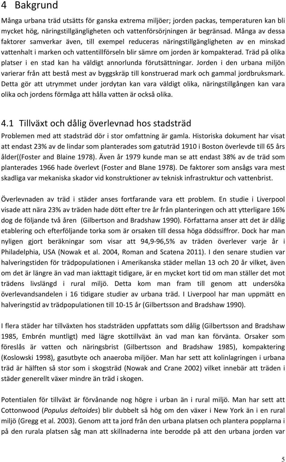 Träd på olika platser i en stad kan ha väldigt annorlunda förutsättningar. Jorden i den urbana miljön varierar från att bestå mest av byggskräp till konstruerad mark och gammal jordbruksmark.