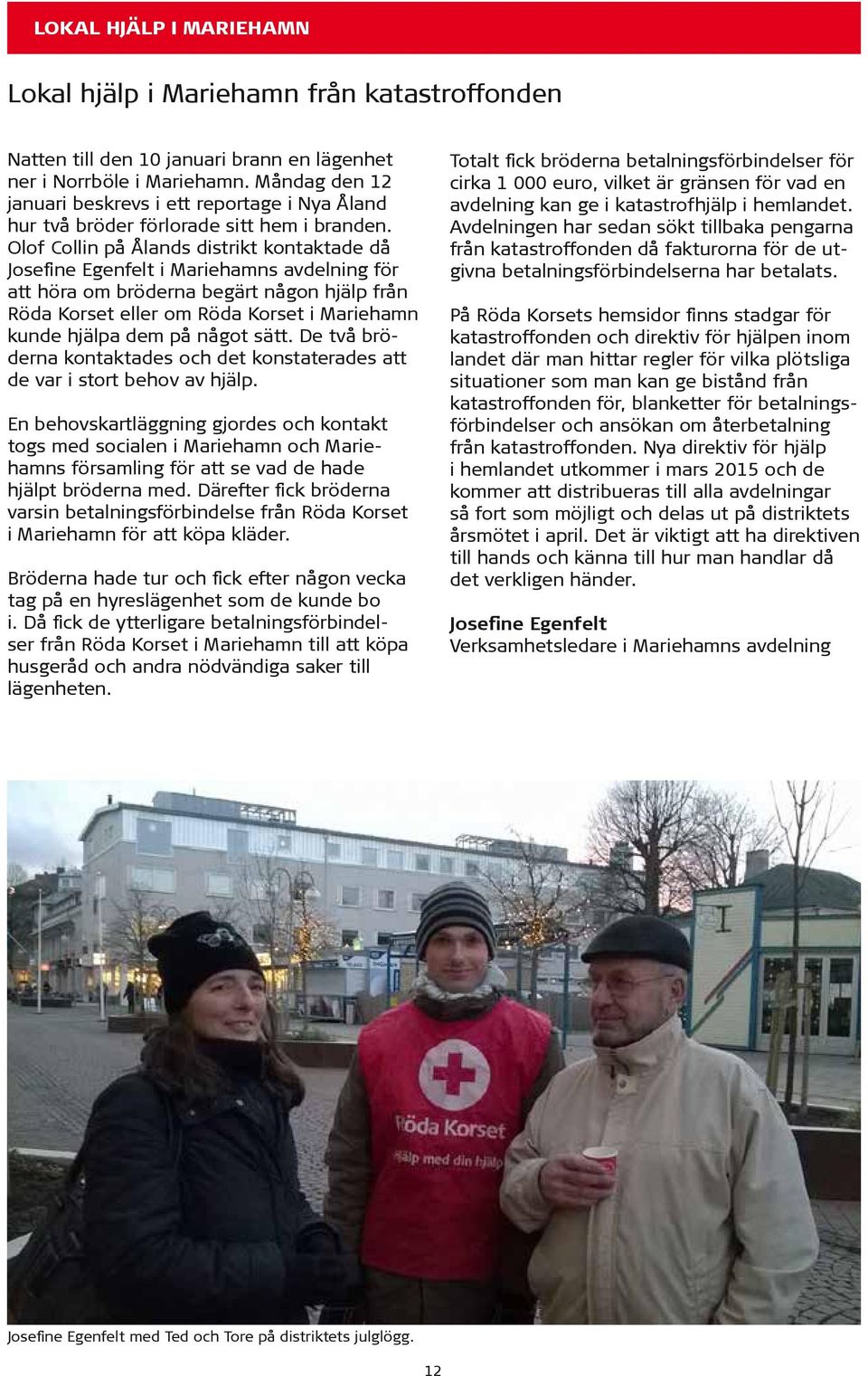Olof Collin på Ålands distrikt kontaktade då Josefine Egenfelt i Mariehamns avdelning för att höra om bröderna begärt någon hjälp från Röda Korset eller om Röda Korset i Mariehamn kunde hjälpa dem på