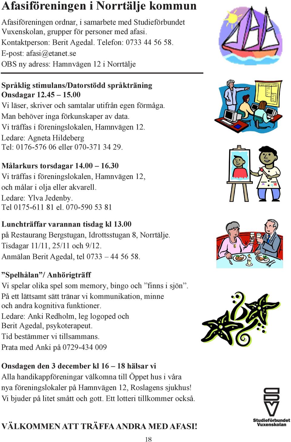 Man behöver inga förkunskaper av data. Vi träffas i föreningslokalen, Hamnvägen 12. Ledare: Agneta Hildeberg Tel: 0176-576 06 eller 070-371 34 29. Målarkurs torsdagar 14.00 16.