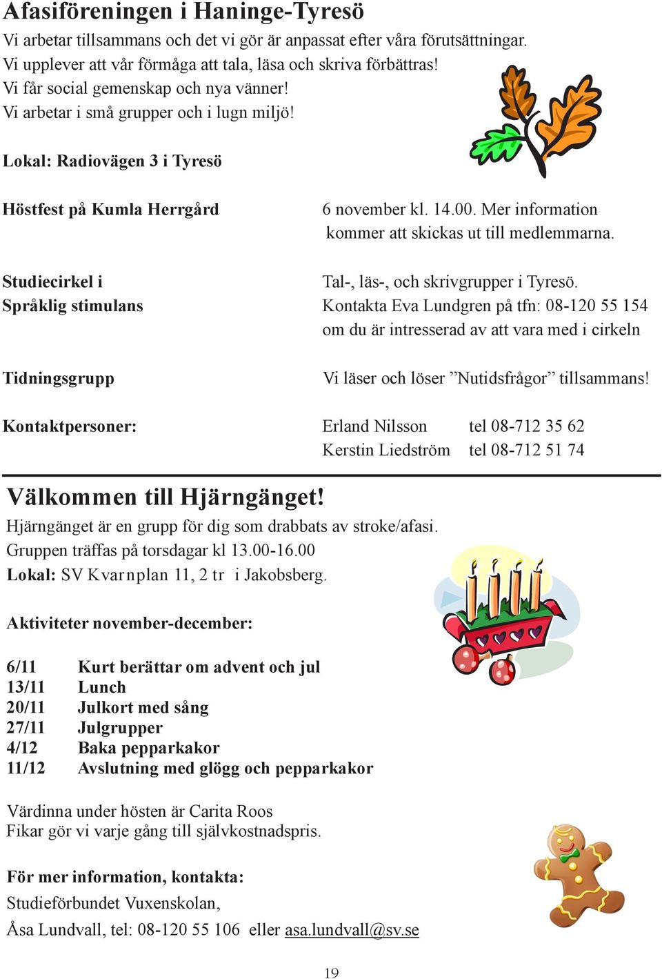 Mer information kommer att skickas ut till medlemmarna. Studiecirkel i Tal-, läs-, och skrivgrupper i Tyresö.