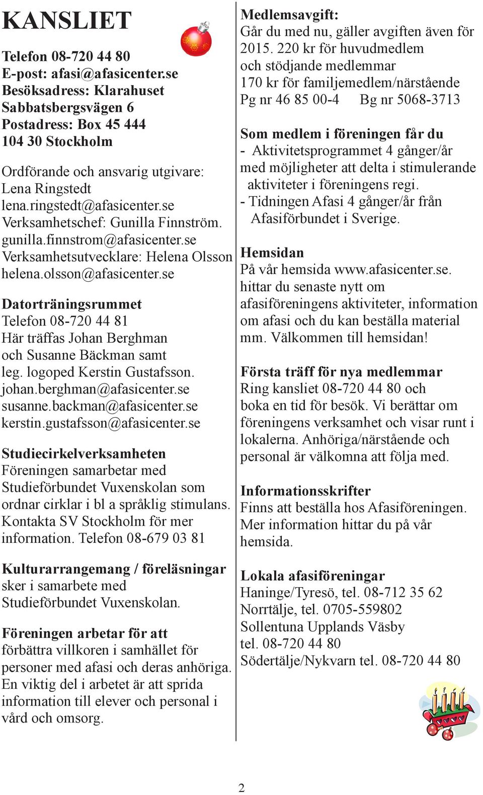 se Datorträningsrummet Telefon 08-720 44 81 Här träffas Johan Berghman och Susanne Bäckman samt leg. logoped Kerstin Gustafsson. johan.berghman@afasicenter.se susanne.backman@afasicenter.se kerstin.