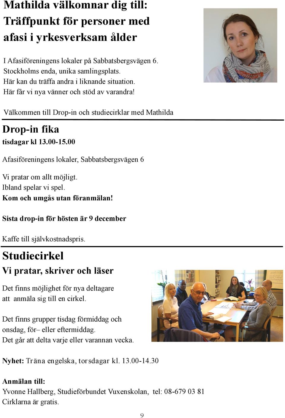 00 Afasiföreningens lokaler, Sabbatsbergsvägen 6 Vi pratar om allt möjligt. Ibland spelar vi spel. Kom och umgås utan föranmälan! Sista drop-in för hösten är 9 december Kaffe till självkostnadspris.