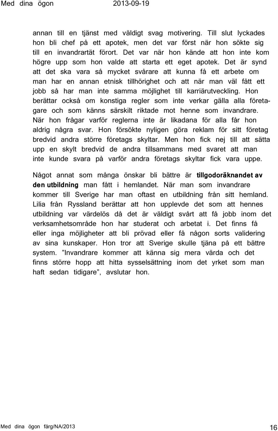 Det är synd att det ska vara så mycket svårare att kunna få ett arbete om man har en annan etnisk tillhörighet och att när man väl fått ett jobb så har man inte samma möjlighet till karriärutveckling.