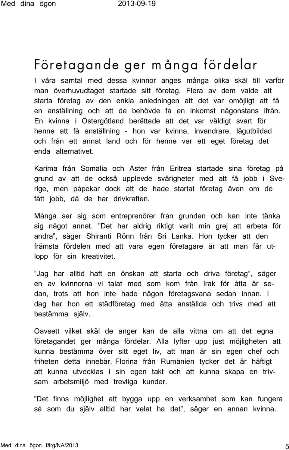 En kvinna i Östergötland berättade att det var väldigt svårt för henne att få anställning - hon var kvinna, invandrare, lågutbildad och från ett annat land och för henne var ett eget företag det enda