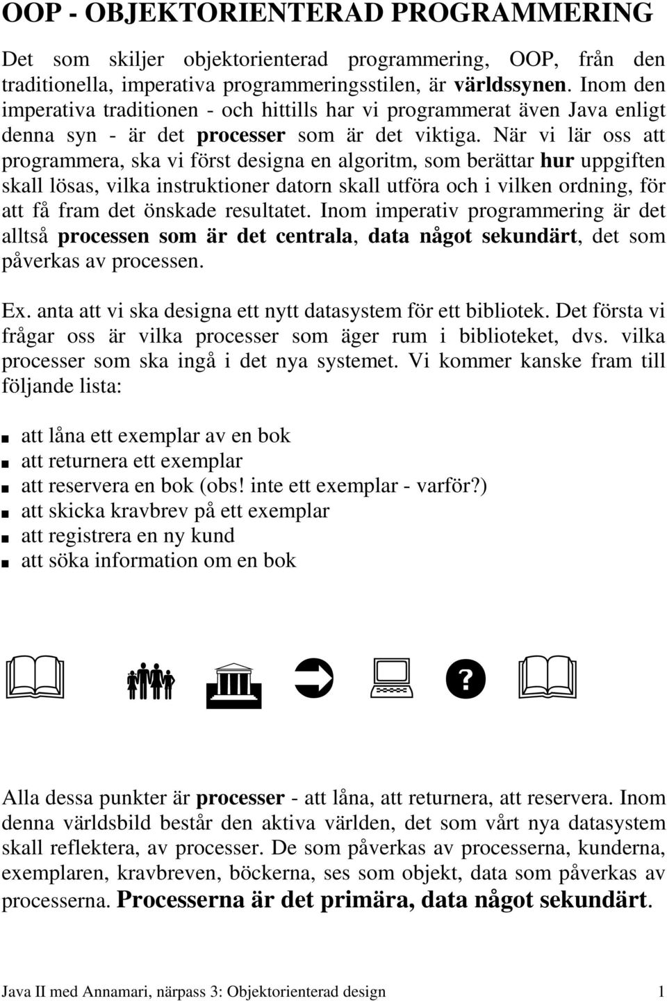 När vi lär oss att programmera, ska vi först designa en algoritm, som berättar hur uppgiften skall lösas, vilka instruktioner datorn skall utföra och i vilken ordning, för att få fram det önskade