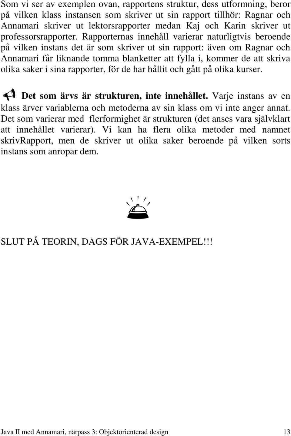 Rapporternas innehåll varierar naturligtvis beroende på vilken instans det är som skriver ut sin rapport: även om Ragnar och Annamari får liknande tomma blanketter att fylla i, kommer de att skriva