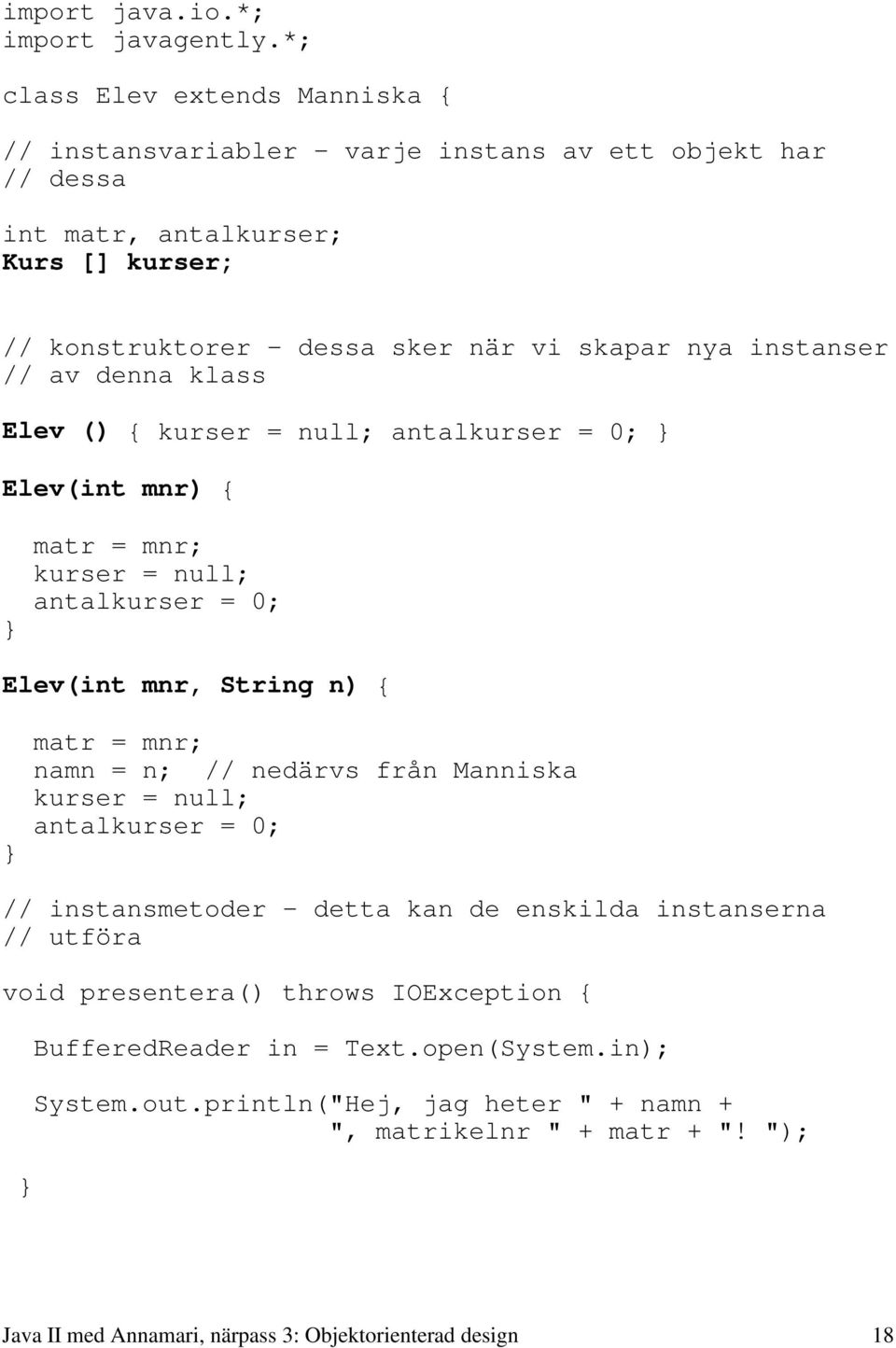 instanser // av denna klass Elev () { kurser = null; antalkurser = 0; Elev(int mnr) { matr = mnr; kurser = null; antalkurser = 0; Elev(int mnr, String n) { matr = mnr; namn = n; //