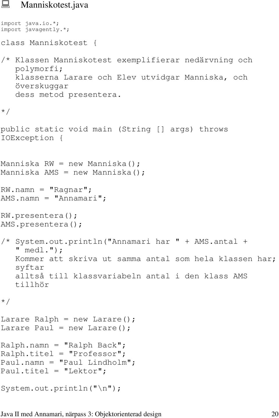 */ public static void main (String [] args) throws IOException { Manniska RW = new Manniska(); Manniska AMS = new Manniska(); RW.namn = "Ragnar"; AMS.namn = "Annamari"; RW.presentera(); AMS.