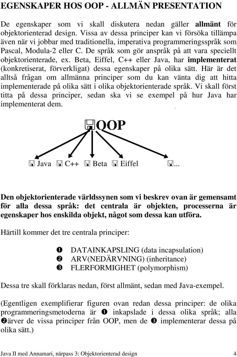 De språk som gör anspråk på att vara speciellt objektorienterade, ex. Beta, Eiffel, C++ eller Java, har implementerat (konkretiserat, förverkligat) dessa egenskaper på olika sätt.