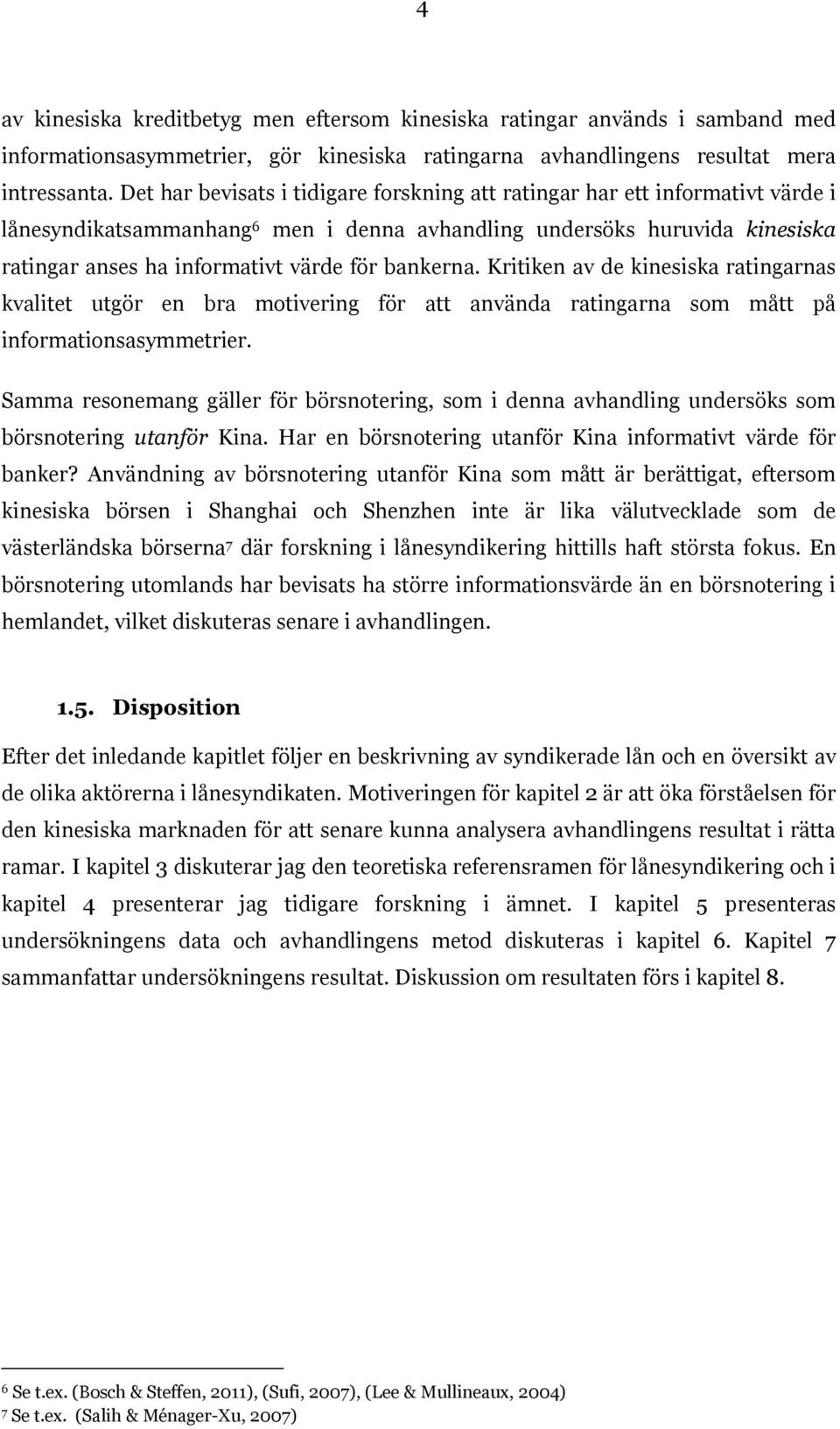 bankerna. Kritiken av de kinesiska ratingarnas kvalitet utgör en bra motivering för att använda ratingarna som mått på informationsasymmetrier.