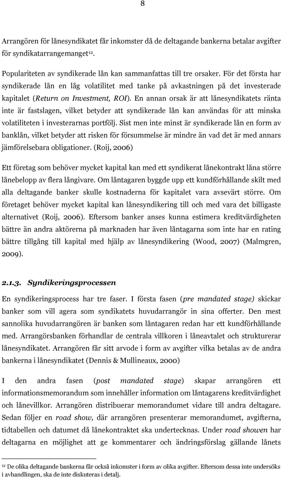 En annan orsak är att lånesyndikatets ränta inte är fastslagen, vilket betyder att syndikerade lån kan användas för att minska volatiliteten i investerarnas portfölj.