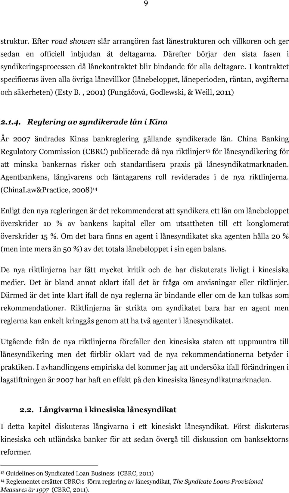 I kontraktet specificeras även alla övriga lånevillkor (lånebeloppet, låneperioden, räntan, avgifterna och säkerheten) (Esty B., 2001) (Fungáčová, Godlewski, & Weill, 2011) 2.1.4.