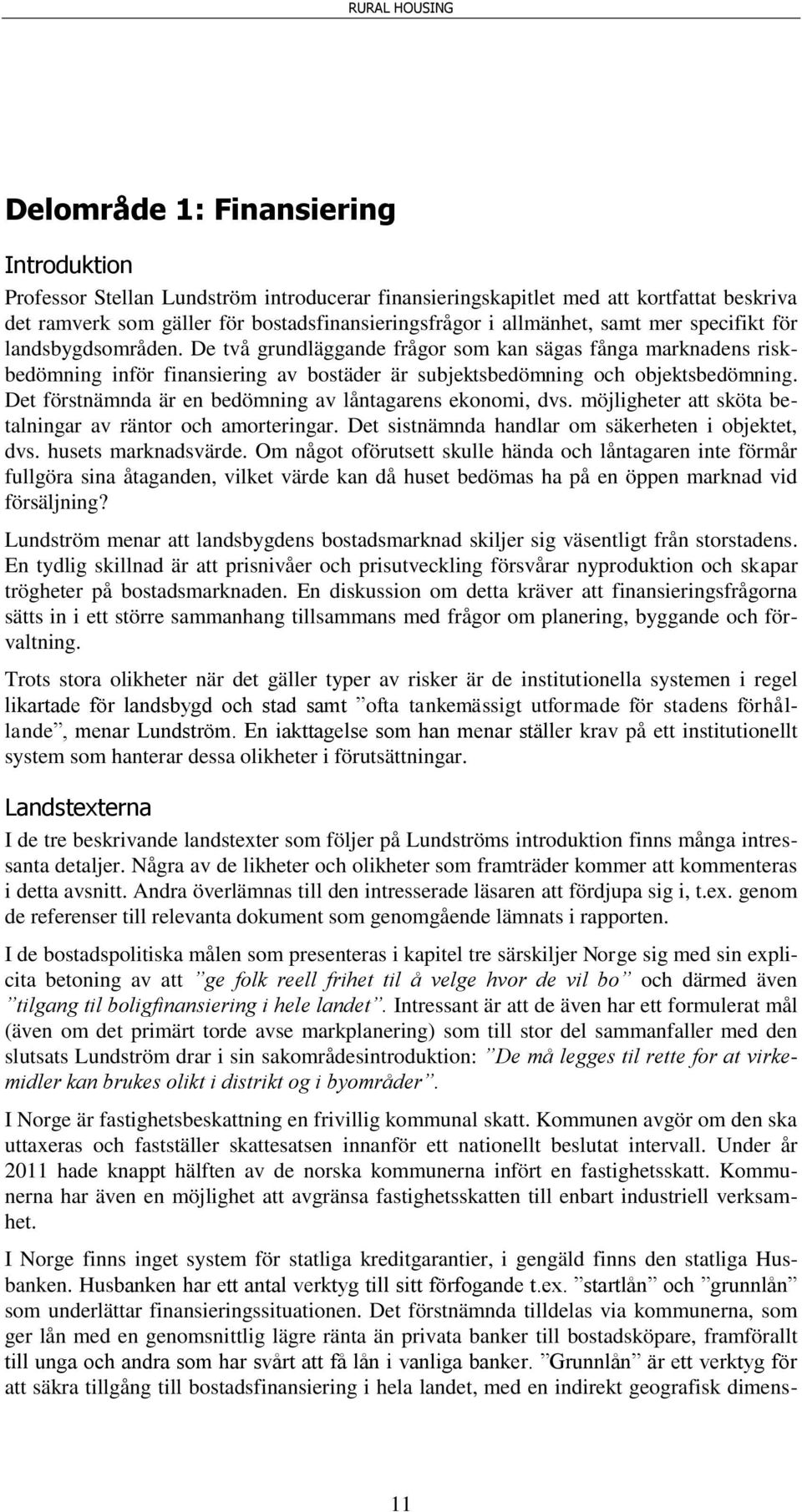 Det förstnämnda är en bedömning av låntagarens ekonomi, dvs. möjligheter att sköta betalningar av räntor och amorteringar. Det sistnämnda handlar om säkerheten i objektet, dvs. husets marknadsvärde.