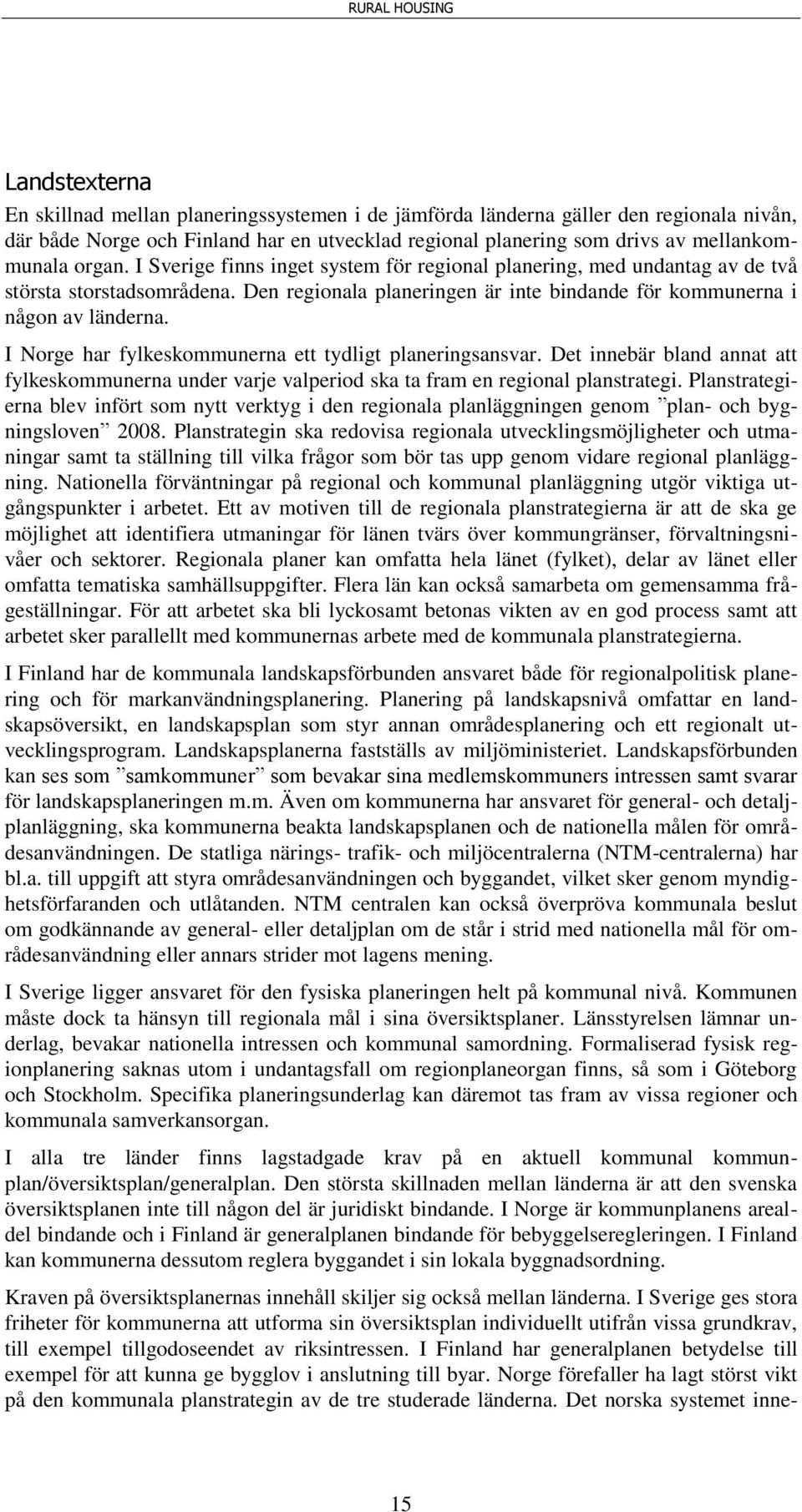 I Norge har fylkeskommunerna ett tydligt planeringsansvar. Det innebär bland annat att fylkeskommunerna under varje valperiod ska ta fram en regional planstrategi.