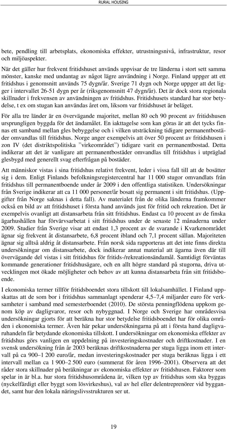 Finland uppger att ett fritidshus i genomsnitt används 75 dygn/år. Sverige 71 dygn och Norge uppger att det ligger i intervallet 26-51 dygn per år (riksgenomsnitt 47 dygn/år).