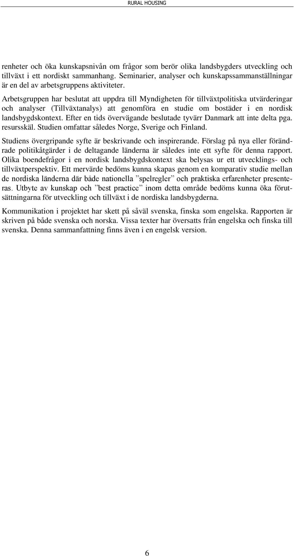 Arbetsgruppen har beslutat att uppdra till Myndigheten för tillväxtpolitiska utvärderingar och analyser (Tillväxtanalys) att genomföra en studie om bostäder i en nordisk landsbygdskontext.