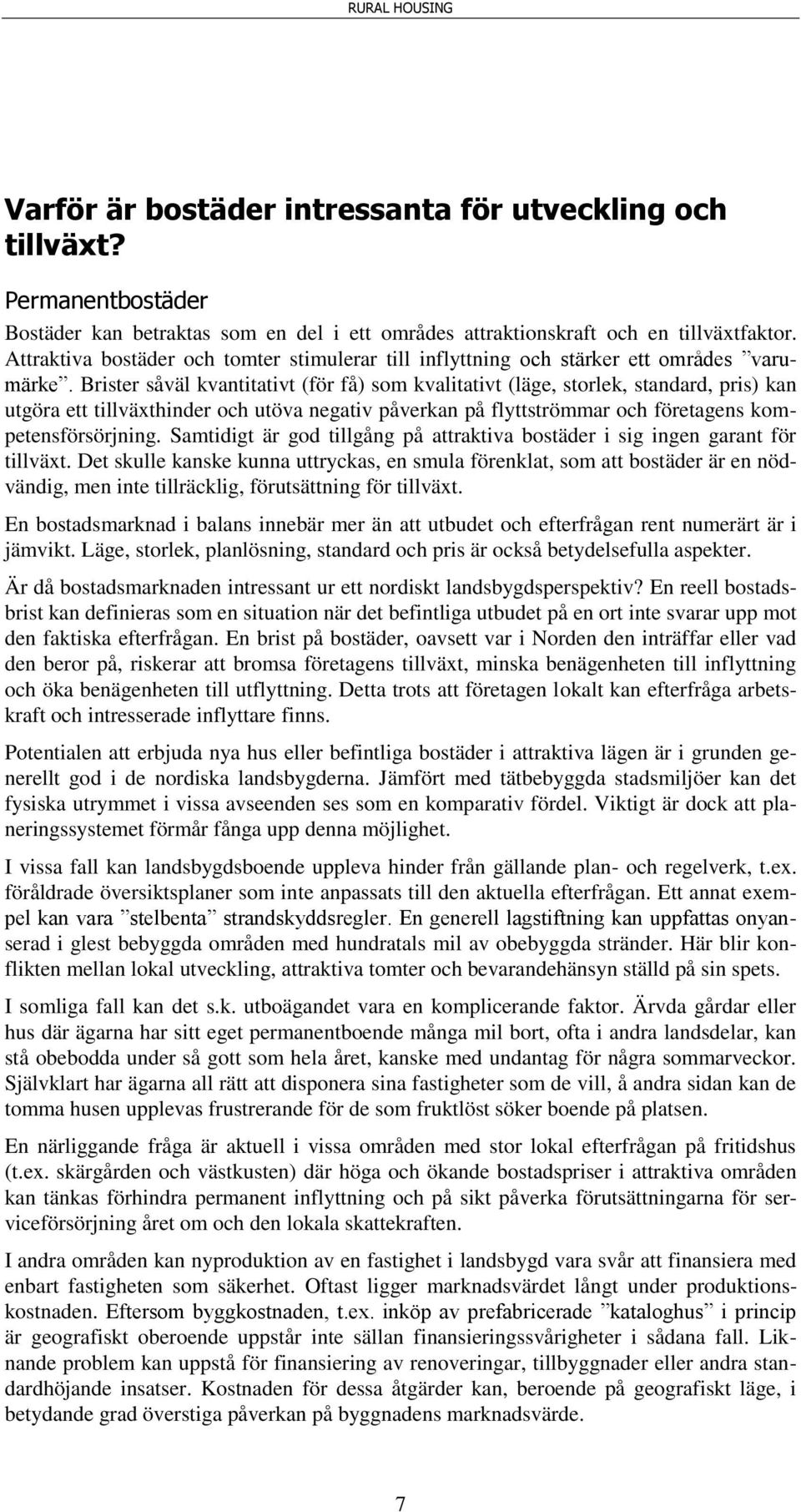 Brister såväl kvantitativt (för få) som kvalitativt (läge, storlek, standard, pris) kan utgöra ett tillväxthinder och utöva negativ påverkan på flyttströmmar och företagens kompetensförsörjning.