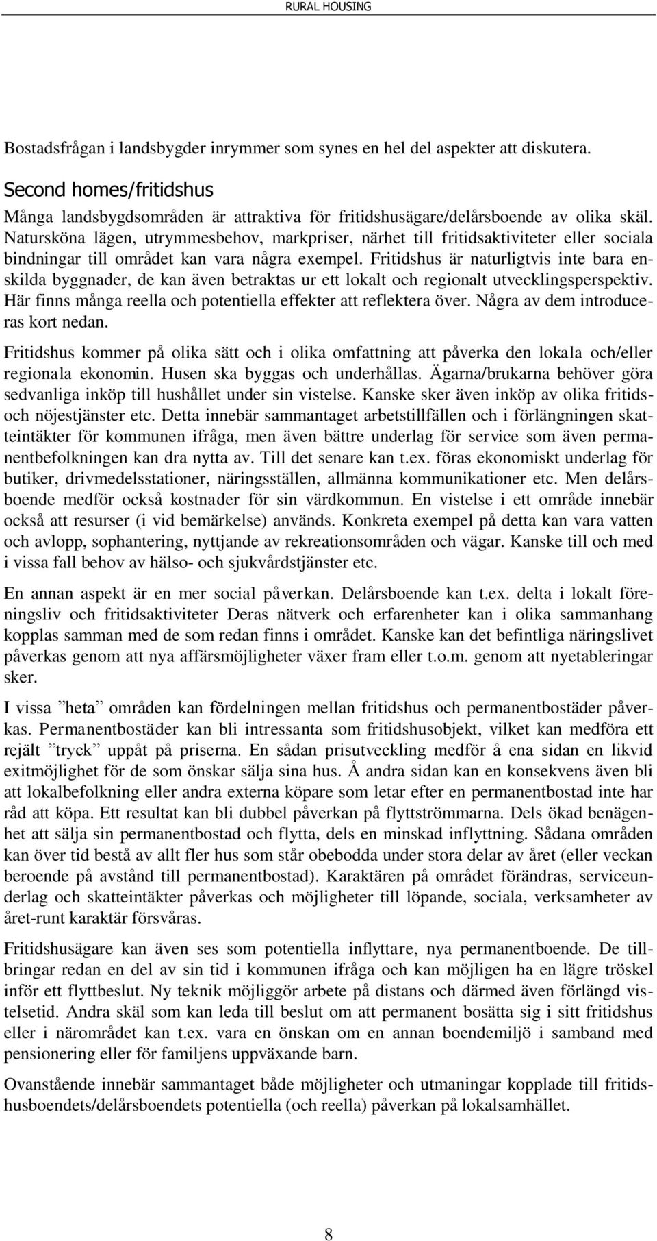 Fritidshus är naturligtvis inte bara enskilda byggnader, de kan även betraktas ur ett lokalt och regionalt utvecklingsperspektiv. Här finns många reella och potentiella effekter att reflektera över.