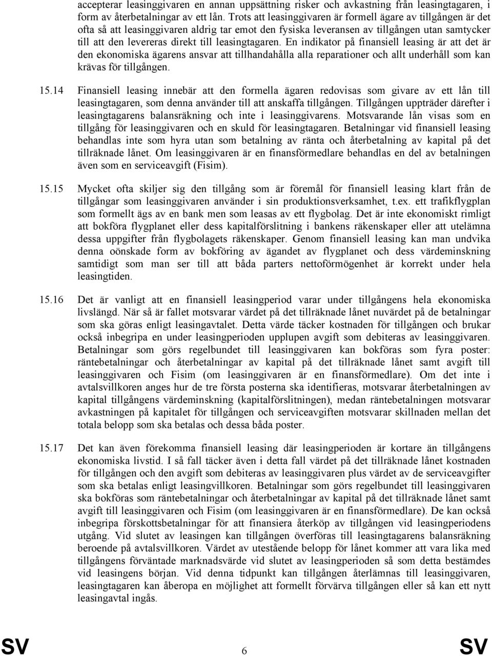 leasingtagaren. En indikator på finansiell leasing är att det är den ekonomiska ägarens ansvar att tillhandahålla alla reparationer och allt underhåll som kan krävas för tillgången. 15.